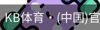 KB体育·(中国)官方网站-KBSPORTS